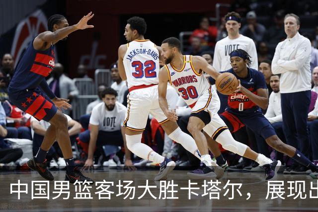 中国男篮客场大胜卡塔尔，展现出强大的比赛韧性