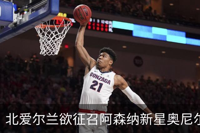 北爱尔兰欲征召阿森纳新星奥尼尔，出场将锁定其国际身份